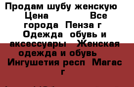 Продам шубу женскую  › Цена ­ 15 000 - Все города, Пенза г. Одежда, обувь и аксессуары » Женская одежда и обувь   . Ингушетия респ.,Магас г.